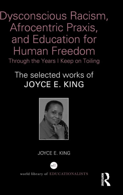 Book cover of: Dysconscious Racism, Afrocentric Praxis, and Education for Human Freedom: Through the Years I Keep on Toiling. By: Joyce E. King