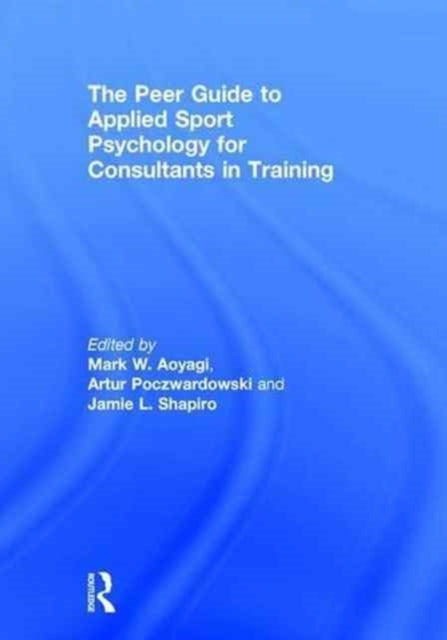 Book cover of: Peer Guide to Applied Sport Psychology for Consultants in Training. By: Mark Aoyagi