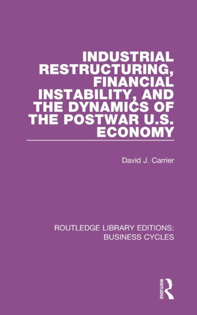 Book cover of: Industrial Restructuring, Financial Instability and the Dynamics of the Postwar US Economy (RLE: Business Cycles). By: David J. Carrier
