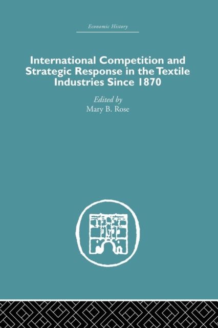 Book cover of: International Competition and Strategic Response in the Textile Industries SInce 1870