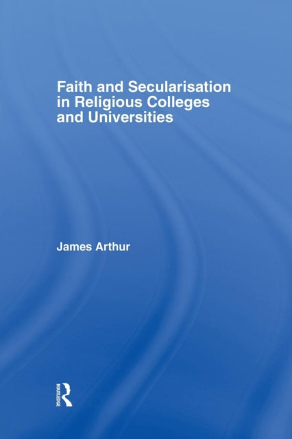 Book cover of: Faith and Secularisation in Religious Colleges and Universities. By: James Arthur