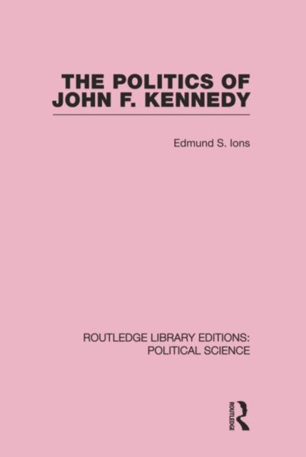 Book cover of: Politics of John F. Kennedy (Routledge Library Editions: Political Science Volume 1). By: Edmund Ions