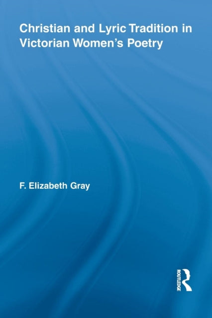 Book cover of: Christian and Lyric Tradition in Victorian Women's Poetry. By: F. Elizabeth Gray