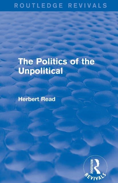 Book cover of: Politics of the Unpolitical (Routledge Revivals). By: Herbert Read C/O Benedict Read