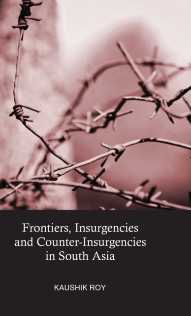 Book cover of: Frontiers, Insurgencies and Counter-Insurgencies in South Asia. By: Kaushik Roy