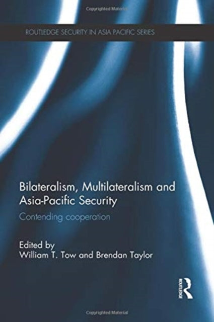 Book cover of: Bilateralism, Multilateralism and Asia-Pacific Security. By: William T. Tow