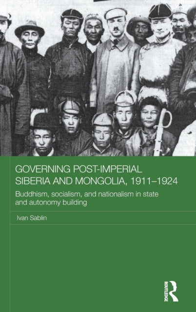 Book cover of: Governing Post-Imperial Siberia and Mongolia, 1911–1924. By: Ivan Sablin