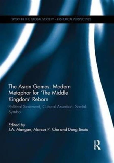 Book cover of: Asian Games: Modern Metaphor for ‘The Middle Kingdom’ Reborn. By: J. A. Mangan