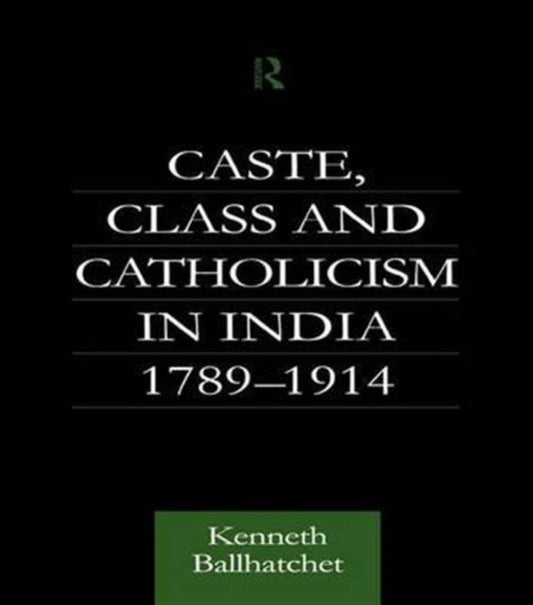 Book cover of: Caste, Class and Catholicism in India 1789-1914. By: Kenneth Ballhatchet