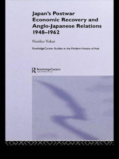Book cover of: Japan's Postwar Economic Recovery and Anglo-Japanese Relations, 1948-1962. By: Noriko Yokoi