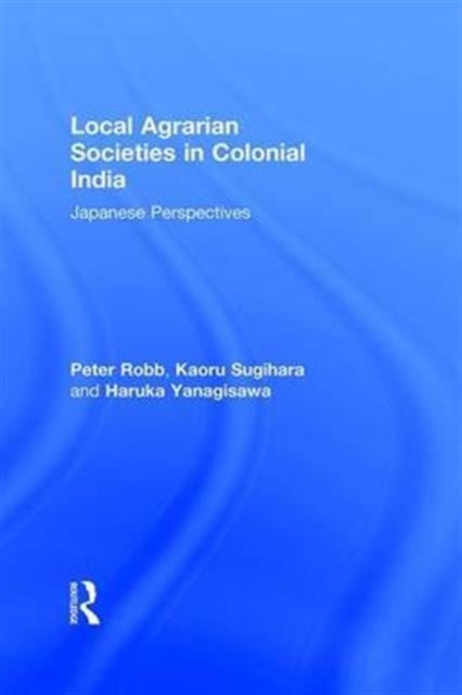Book cover of: Local Agrarian Societies in Colonial India. By: Peter Robb