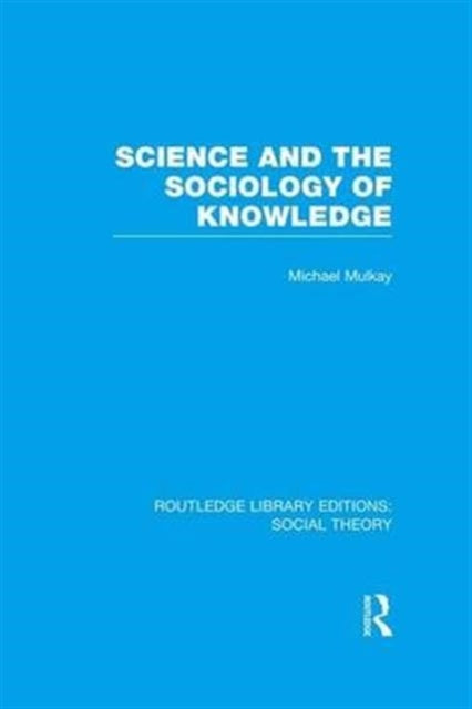 Book cover of: Science and the Sociology of Knowledge (RLE Social Theory). By: Michael Mulkay