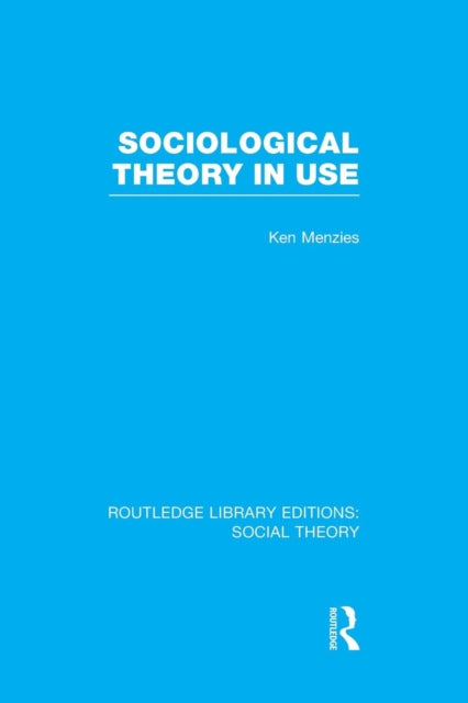 Book cover of: Sociological Theory in Use (RLE Social Theory). By: Ken Menzies