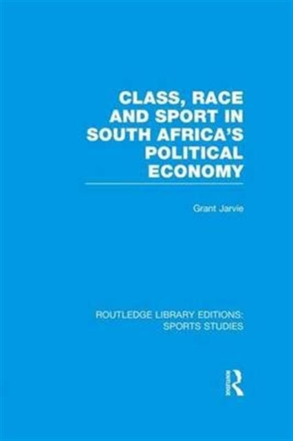 Book cover of: Class, Race and Sport in South Africa’s Political Economy (RLE Sports Studies). By: Grant Jarvie