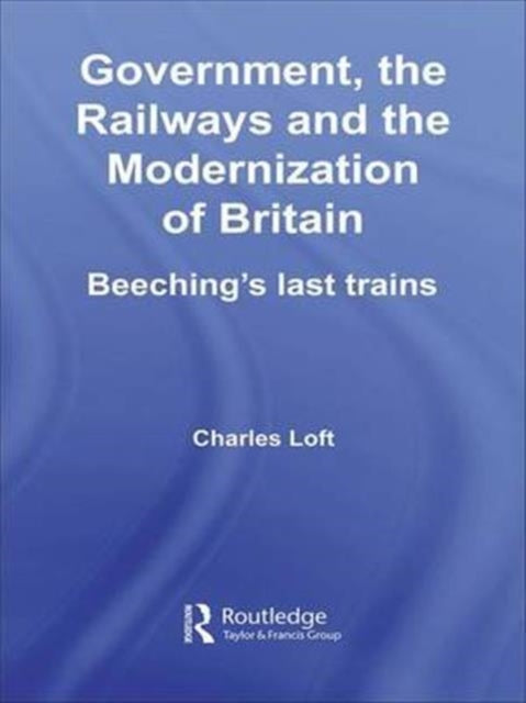 Book cover of: Government, the Railways and the Modernization of Britain. By: Charles Loft