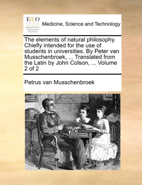 Book cover of: Elements of Natural Philosophy. Chiefly Intended for the Use of Students in Universities. by Peter Van Musschenbroek, ... Translated from the Latin by John Colson, ... Volume 2 of 2