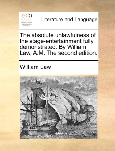 Book cover of: Absolute Unlawfulness of the Stage-Entertainment Fully Demonstrated. by William Law, A.M. the Second Edition.