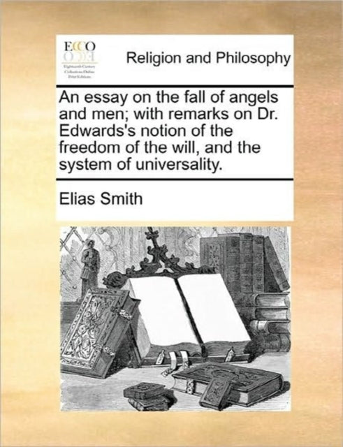 Book cover of: Essay on the Fall of Angels and Men; With Remarks on Dr. Edwards's Notion of the Freedom of the Will, and the System of Universality.