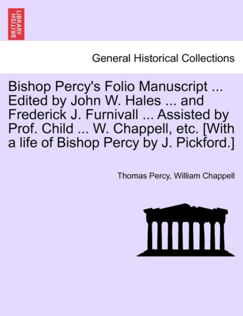 Book cover of: Bishop Percy's Folio Manuscript ... Edited by John W. Hales ... and Frederick J. Furnivall ... Assisted by Prof. Child ... W. Chappell, Etc. [With a Life of Bishop Percy by J. Pickford.]