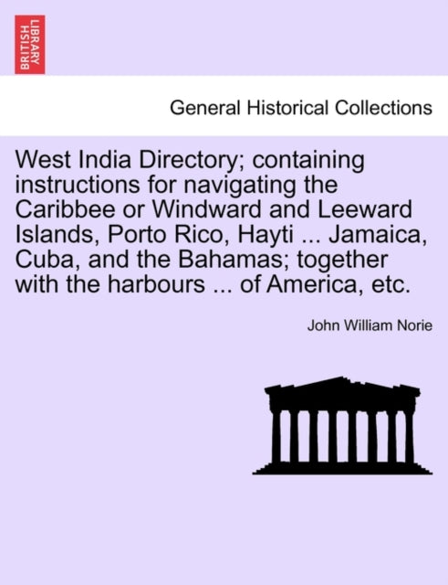 Book cover of: West India Directory; Containing Instructions for Navigating the Caribbee or Windward and Leeward Islands, Porto Rico, Hayti ... Jamaica, Cuba, and the Bahamas; Together with the Harbours ... of America, Etc.