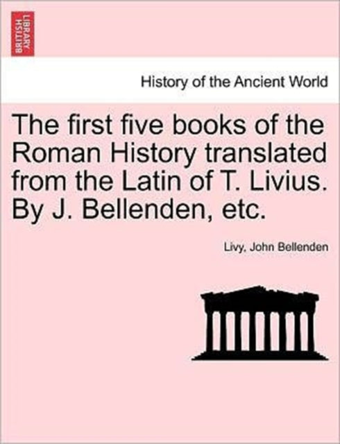 Book cover of: first five books of the Roman History translated from the Latin of T. Livius. By J. Bellenden, etc.