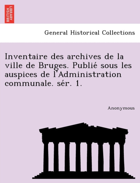 Book cover of: Inventaire Des Archives de La Ville de Bruges. Publie Sous Les Auspices de L'Administration Communale. Se R. 1.