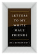 Book cover of: Letters to My White Male Friends. By: Dax-Devlon Ross