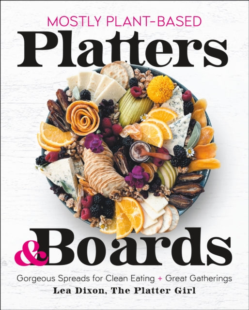 Book cover of: Mostly Plant-Based Platters & Boards. By: Lea Dixon