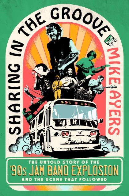 Sharing in the Groove, The Untold Story of the '90s Jam Band Explosion and the Scene That Followed 9781250287458 Mike Ayers