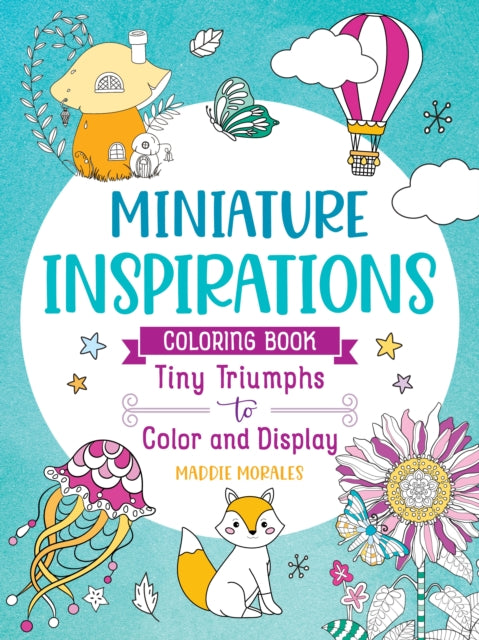Book cover of: Miniature Inspirations Coloring Book: Tiny Triumphs to Color and Display. By: Maddie Morales