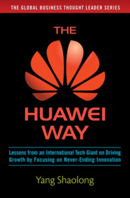 Book cover of: Huawei Way: Lessons from an International Tech Giant on Driving Growth by Focusing on Never-Ending Innovation. By: Yang Shaolong