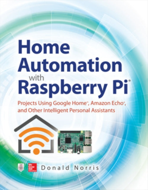 Book cover of: Home Automation with Raspberry Pi: Projects Using Google Home, Amazon Echo, and Other Intelligent Personal Assistants. By: Donald Norris