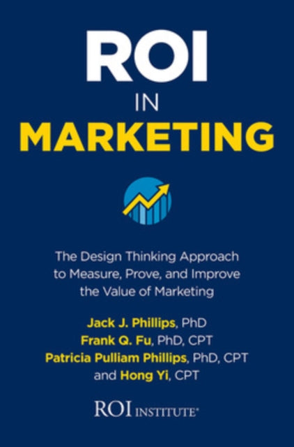 Book cover of: ROI in Marketing: The Design Thinking Approach to Measure, Prove, and Improve the Value of Marketing. By: Patricia Pulliam Phillips