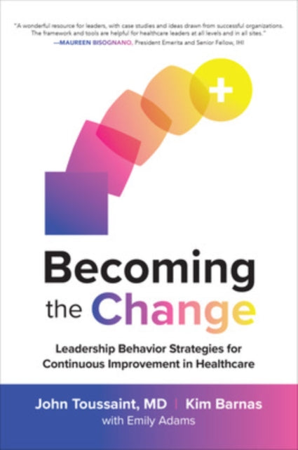Book cover of: Becoming the Change: Leadership Behavior Strategies for Continuous Improvement in Healthcare. By: John Toussaint