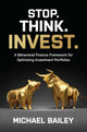 Book cover of: Stop. Think. Invest.: A Behavioral Finance Framework for Optimizing Investment Portfolios. By: Mike Bailey