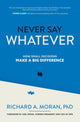 Book cover of: Never Say Whatever: How Small Decisions Make a Big Difference. By: Richard Moran