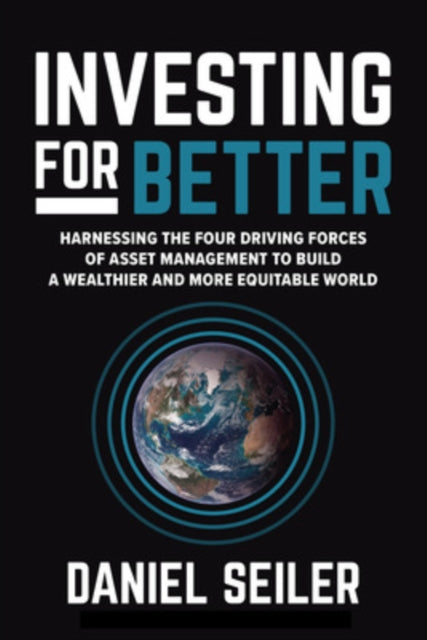Book cover of: Investing for Better: Harnessing the Four Driving Forces of Asset Management to Build a Wealthier and More Equitable World. By: Daniel Seiler
