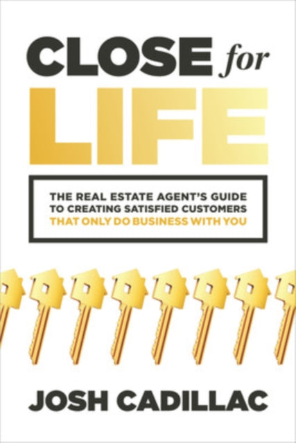 Book cover of: Close for Life: The Real Estate Agent's Guide to Creating Satisfied Customers that Only Do Business with You. By: Josh Cadillac