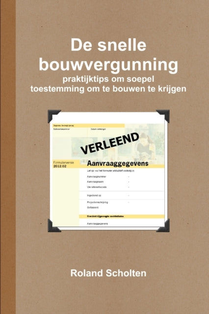 Book cover of: De snelle bouwvergunning, praktijktips om soepel toestemming om te bouwen te krijgen. By: Roland Scholten