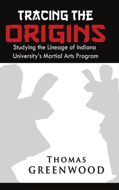 Book cover of: Tracing the Origins: Studying the Lineage of Indiana University's Martial Arts Program. By: Thomas Greenwood