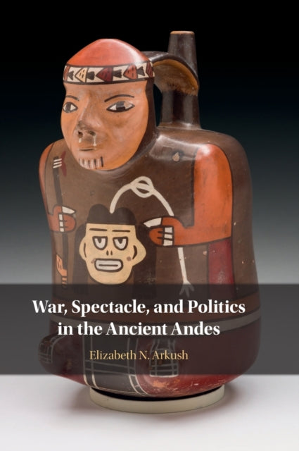Book cover of: War, Spectacle, and Politics in the Ancient Andes. By: Elizabeth N. Arkush