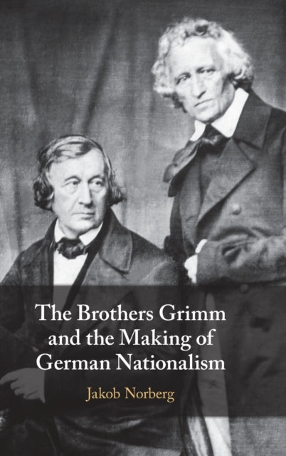 Book cover of: Brothers Grimm and the Making of German Nationalism. By: Jakob Norberg