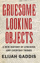 Book cover of: Gruesome Looking Objects. By: Elijah Gaddis