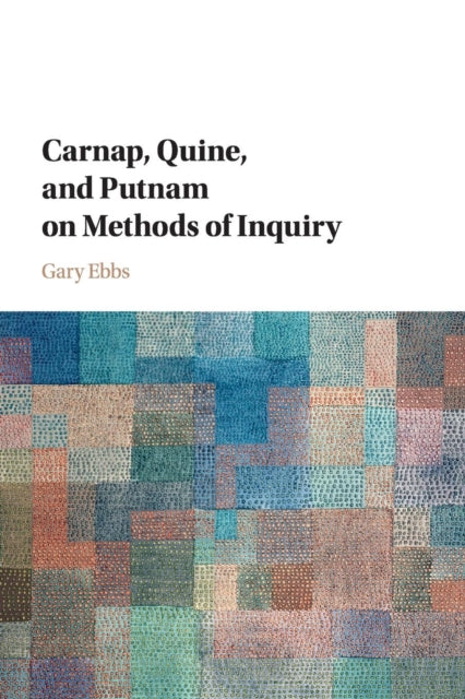 Book cover of: Carnap, Quine, and Putnam on Methods of Inquiry. By: Gary Ebbs