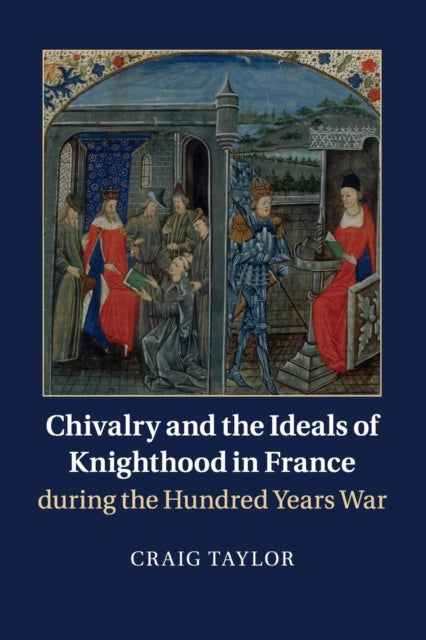 Book cover of: Chivalry and the Ideals of Knighthood in France during the Hundred Years War. By: Craig Taylor