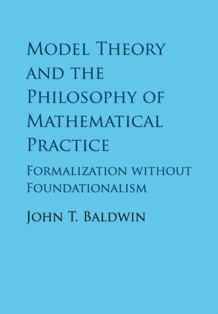 Book cover of: Model Theory and the Philosophy of Mathematical Practice. By: John T. Baldwin