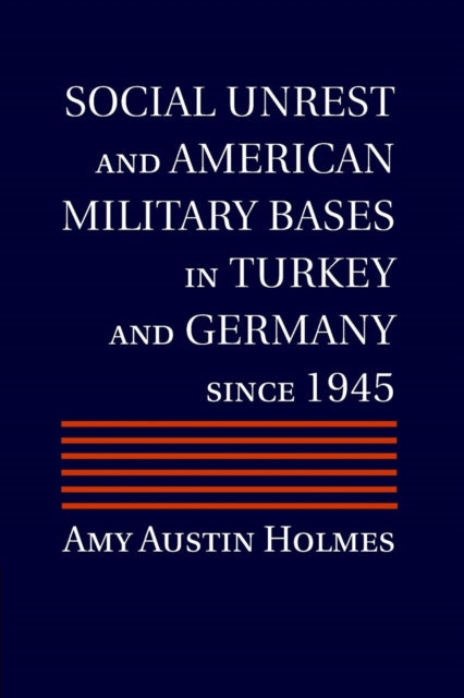 Book cover of: Social Unrest and American Military Bases in Turkey and Germany since 1945. By: Amy Austin Holmes