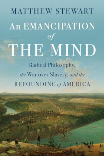 Emancipation of the Mind, Radical Philosophy, the War over Slavery, and the Refounding of America 9781324105039 Matthew Stewart