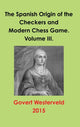 Book cover of: Spanish Origin of the Checkers and Modern Chess Game. Volume III.