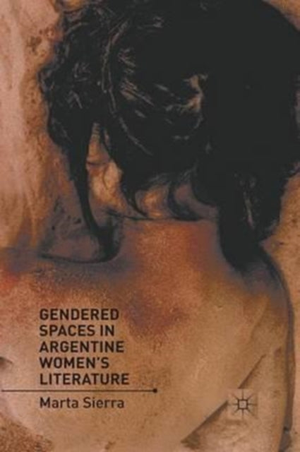 Book cover of: Gendered Spaces in Argentine Women's Literature. By: M. Sierra